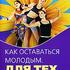 Как оставаться молодым. Для тех кому за 50